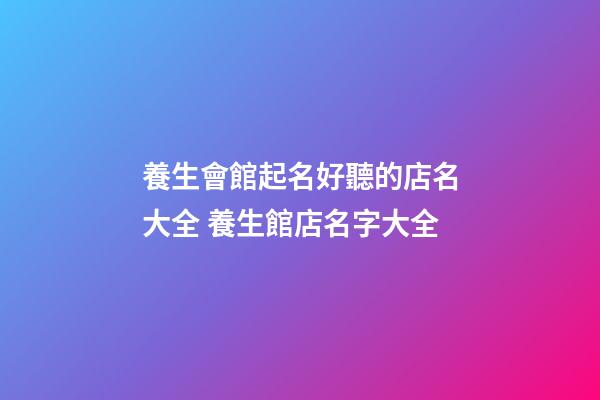 養生會館起名好聽的店名大全 養生館店名字大全-第1張-店鋪起名-玄機派